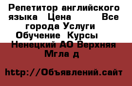 Репетитор английского языка › Цена ­ 500 - Все города Услуги » Обучение. Курсы   . Ненецкий АО,Верхняя Мгла д.